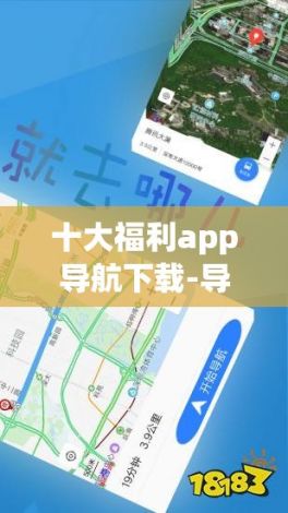 十大福利app导航下载-导航app哪个最好用v7.4.7免费官方版